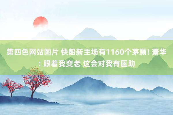 第四色网站图片 快船新主场有1160个茅厕! 萧华: 跟着我变老 这会对我有匡助