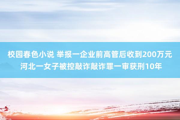 校园春色小说 举报一企业前高管后收到200万元 河北一女子被控敲诈敲诈罪一审获刑10年