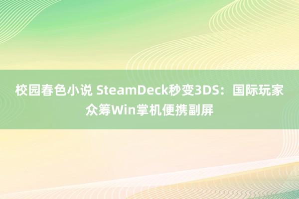 校园春色小说 SteamDeck秒变3DS：国际玩家众筹Win掌机便携副屏