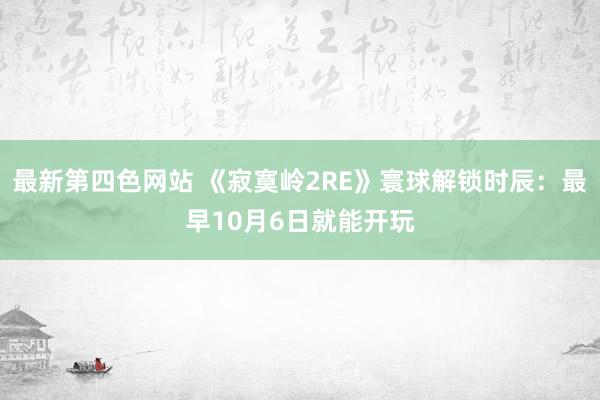 最新第四色网站 《寂寞岭2RE》寰球解锁时辰：最早10月6日就能开玩