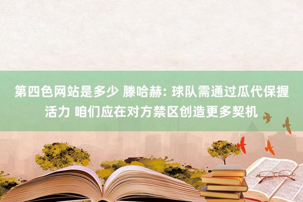 第四色网站是多少 滕哈赫: 球队需通过瓜代保握活力 咱们应在对方禁区创造更多契机