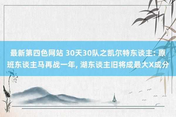 最新第四色网站 30天30队之凯尔特东谈主: 原班东谈主马再战一年， 湖东谈主旧将成最大X成分