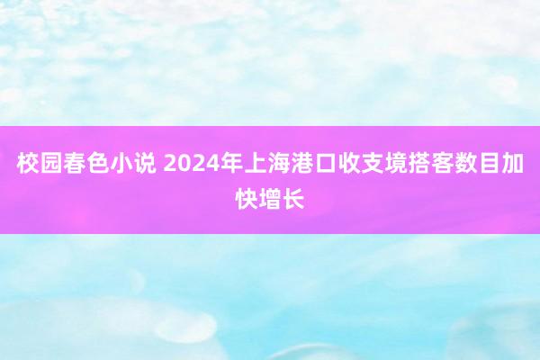 校园春色小说 2024年上海港口收支境搭客数目加快增长