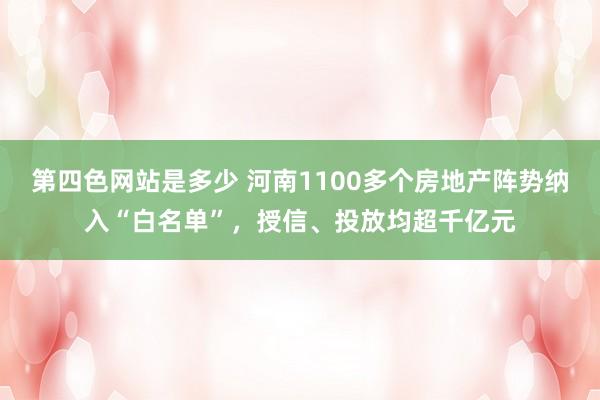 第四色网站是多少 河南1100多个房地产阵势纳入“白名单”，授信、投放均超千亿元