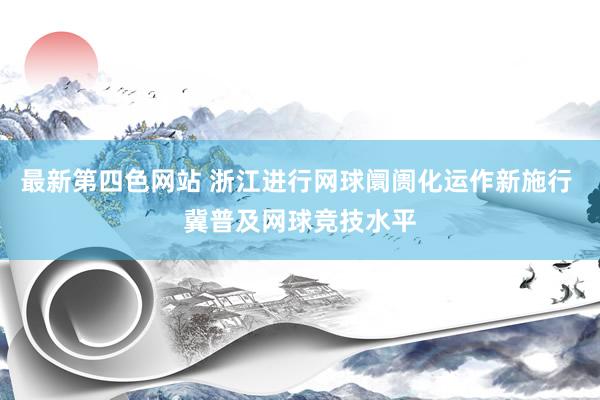 最新第四色网站 浙江进行网球阛阓化运作新施行 冀普及网球竞技水平