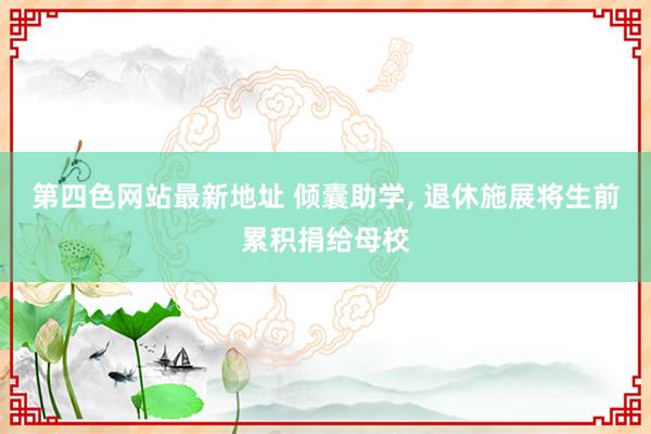 第四色网站最新地址 倾囊助学， 退休施展将生前累积捐给母校