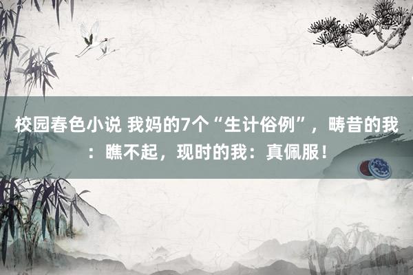 校园春色小说 我妈的7个“生计俗例”，畴昔的我：瞧不起，现时的我：真佩服！