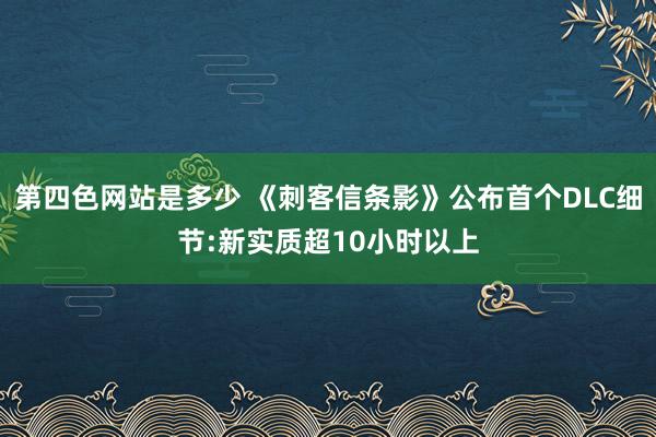 第四色网站是多少 《刺客信条影》公布首个DLC细节:新实质超10小时以上