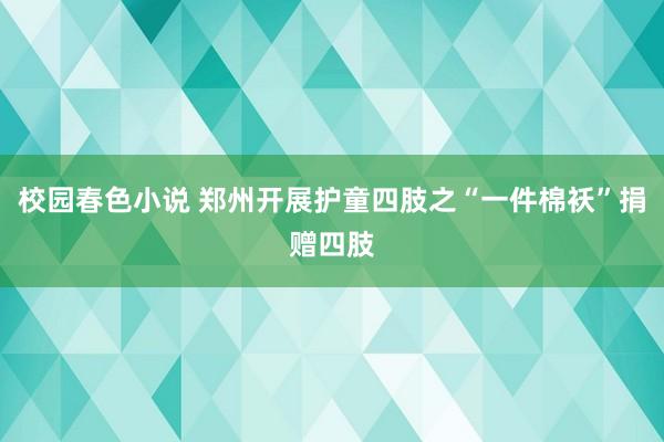 校园春色小说 郑州开展护童四肢之“一件棉袄”捐赠四肢