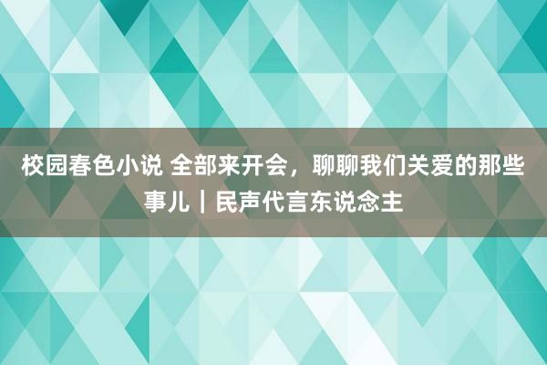 校园春色小说 全部来开会，聊聊我们关爱的那些事儿｜民声代言东说念主